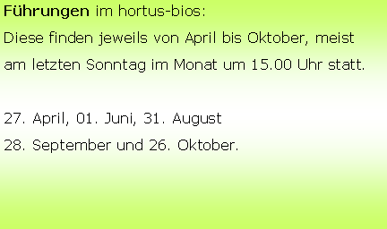 Textfeld: Führungen im hortus-bios:
Diese finden jeweils von April bis Oktober, meist
am letzten Sonntag im Monat um 15.00 Uhr statt.
27. April, 01. Juni, 31. August
28. September und 26. Oktober.
